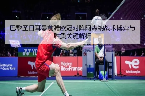 巴黎圣日耳曼前瞻欧冠对阵阿森纳战术博弈与胜负关键解析
