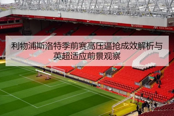 利物浦斯洛特季前赛高压逼抢成效解析与英超适应前景观察